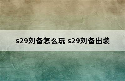 s29刘备怎么玩 s29刘备出装